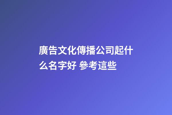 廣告文化傳播公司起什么名字好 參考這些-第1張-公司起名-玄機派